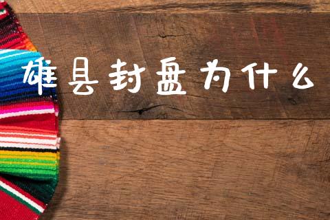 雄县封盘为什么_https://m.jnlaobingbanjia.com_股市新闻_第1张