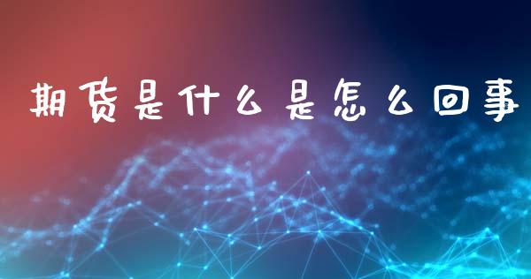 期货是什么是怎么回事_https://m.jnlaobingbanjia.com_基金市场_第1张