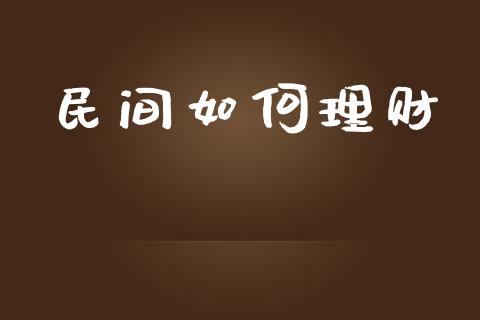 民间如何理财_https://m.jnlaobingbanjia.com_股市新闻_第1张