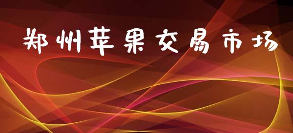 郑州苹果交易市场_https://m.jnlaobingbanjia.com_基金市场_第1张