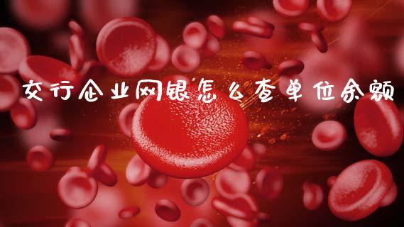 交行企业网银怎么查单位余额_https://m.jnlaobingbanjia.com_区块链_第1张