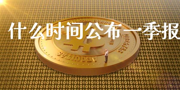 什么时间公布一季报_https://m.jnlaobingbanjia.com_金融监管_第1张