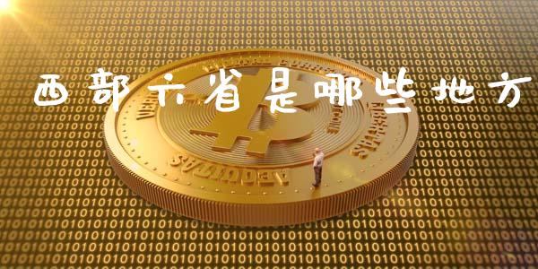 西部六省是哪些地方_https://m.jnlaobingbanjia.com_股市新闻_第1张