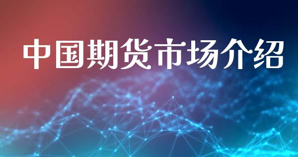 中国期货市场介绍_https://m.jnlaobingbanjia.com_理财规划_第1张