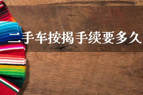 二手车按揭手续要多久_https://m.jnlaobingbanjia.com_金融监管_第1张