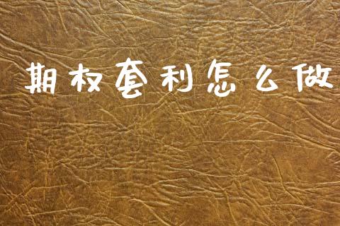 期权套利怎么做_https://m.jnlaobingbanjia.com_金融监管_第1张