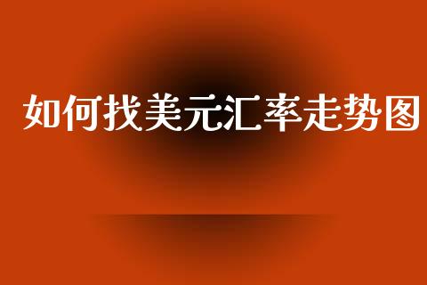 如何找美元汇率走势图_https://m.jnlaobingbanjia.com_基金市场_第1张