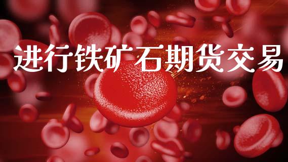 进行铁矿石期货交易_https://m.jnlaobingbanjia.com_区块链_第1张