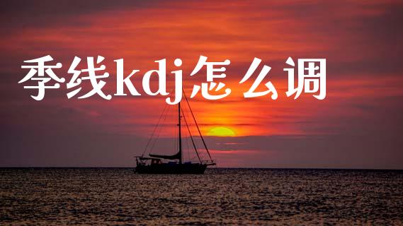 季线kdj怎么调_https://m.jnlaobingbanjia.com_金融监管_第1张