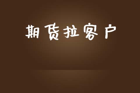 期货拉客户_https://m.jnlaobingbanjia.com_全球市场_第1张