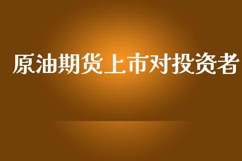 原油期货上市对投资者_https://m.jnlaobingbanjia.com_股市新闻_第1张