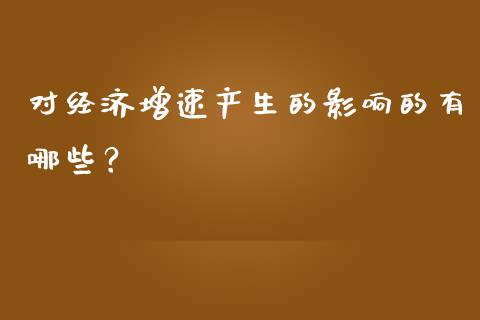 对经济增速产生的影响的有哪些？_https://m.jnlaobingbanjia.com_金融监管_第1张