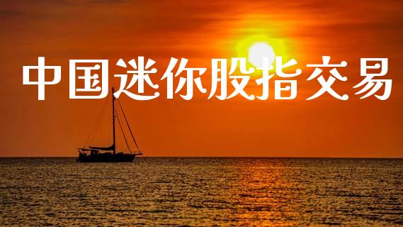 中国迷你股指交易_https://m.jnlaobingbanjia.com_基金市场_第1张