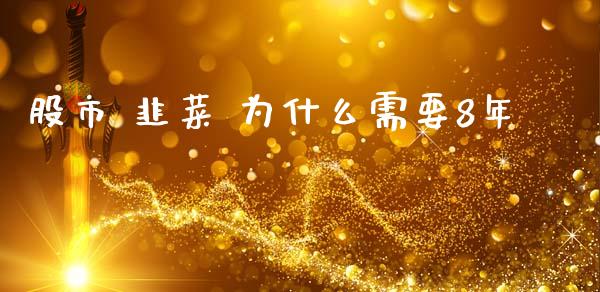 股市 韭菜 为什么需要8年_https://m.jnlaobingbanjia.com_股市新闻_第1张