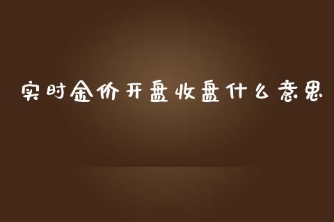 实时金价开盘收盘什么意思_https://m.jnlaobingbanjia.com_理财规划_第1张