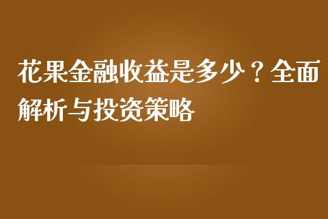 花果金融收益是多少？全面解析与投资策略_https://m.jnlaobingbanjia.com_金融监管_第1张