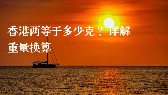 香港两等于多少克？ 详解重量换算_https://m.jnlaobingbanjia.com_基金市场_第1张