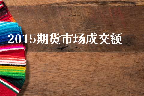 2015期货市场成交额_https://m.jnlaobingbanjia.com_股市新闻_第1张