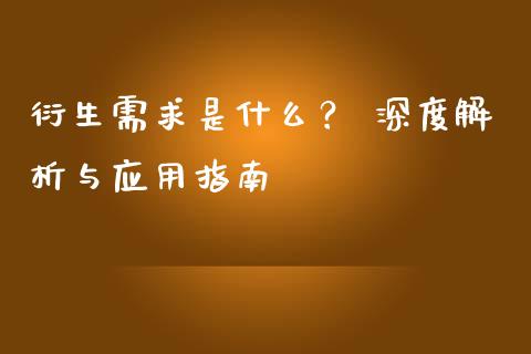 衍生需求是什么？ 深度解析与应用指南_https://m.jnlaobingbanjia.com_基金市场_第1张