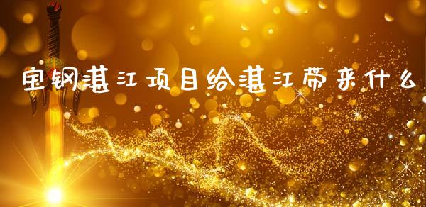 宝钢湛江项目给湛江带来什么_https://m.jnlaobingbanjia.com_理财规划_第1张