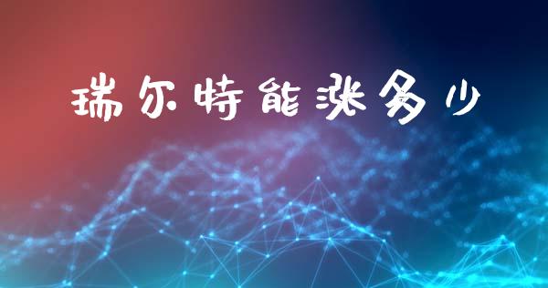 瑞尔特能涨多少_https://m.jnlaobingbanjia.com_区块链_第1张