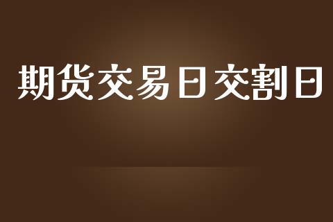 期货交易日交割日_https://m.jnlaobingbanjia.com_全球市场_第1张