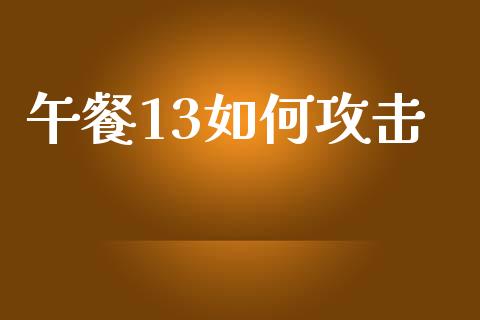 午餐13如何攻击_https://m.jnlaobingbanjia.com_金融监管_第1张