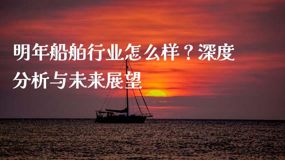 明年船舶行业怎么样？深度分析与未来展望_https://m.jnlaobingbanjia.com_全球市场_第1张