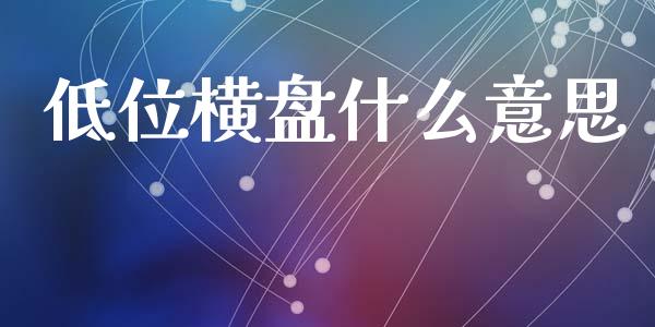 低位横盘什么意思_https://m.jnlaobingbanjia.com_股市新闻_第1张