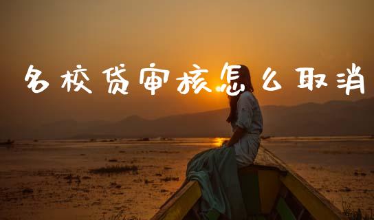 名校贷审核怎么取消_https://m.jnlaobingbanjia.com_全球市场_第1张