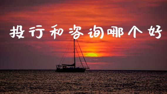 投行和咨询哪个好_https://m.jnlaobingbanjia.com_理财规划_第1张
