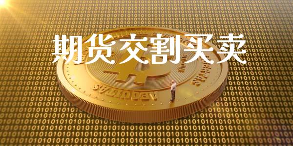 期货交割买卖_https://m.jnlaobingbanjia.com_基金市场_第1张