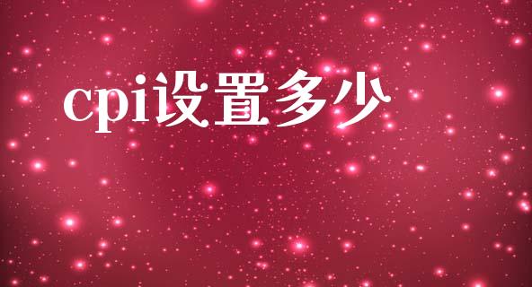 cpi设置多少_https://m.jnlaobingbanjia.com_股市新闻_第1张