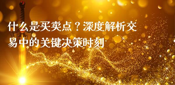 什么是买卖点？深度解析交易中的关键决策时刻_https://m.jnlaobingbanjia.com_金融监管_第1张