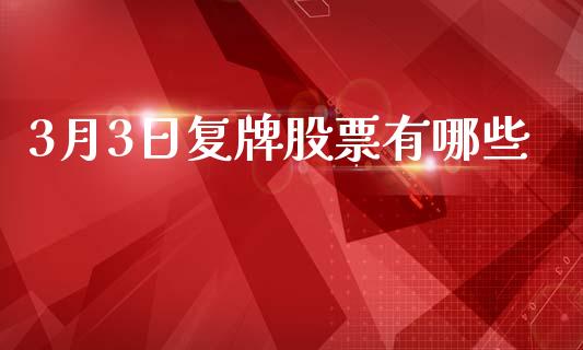3月3日复牌股票有哪些_https://m.jnlaobingbanjia.com_全球市场_第1张