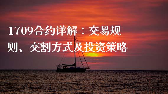 1709合约详解：交易规则、交割方式及投资策略_https://m.jnlaobingbanjia.com_股市新闻_第1张