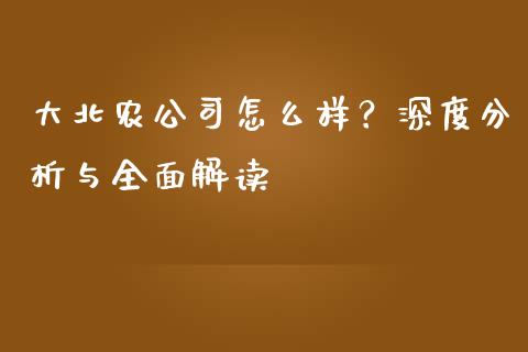 大北农公司怎么样？深度分析与全面解读_https://m.jnlaobingbanjia.com_理财规划_第1张