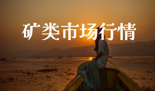 矿类市场行情_https://m.jnlaobingbanjia.com_全球市场_第1张