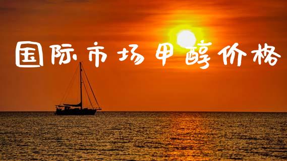 国际市场甲醇价格_https://m.jnlaobingbanjia.com_理财规划_第1张