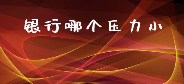银行哪个压力小_https://m.jnlaobingbanjia.com_股市新闻_第1张