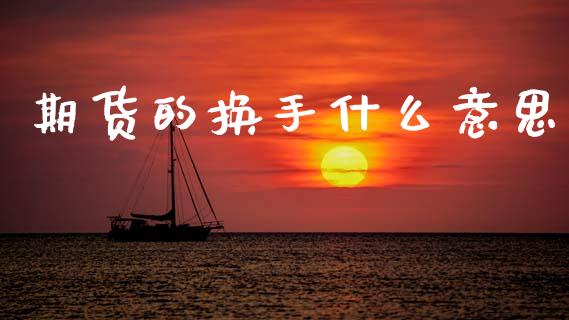 期货的换手什么意思_https://m.jnlaobingbanjia.com_区块链_第1张