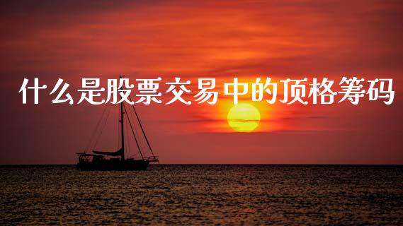 什么是股票交易中的顶格筹码_https://m.jnlaobingbanjia.com_区块链_第1张