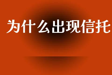 为什么出现信托_https://m.jnlaobingbanjia.com_股市新闻_第1张