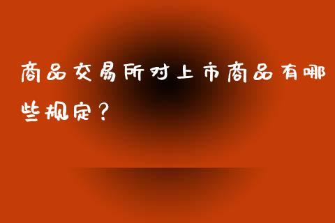 商品交易所对上市商品有哪些规定？_https://m.jnlaobingbanjia.com_全球市场_第1张