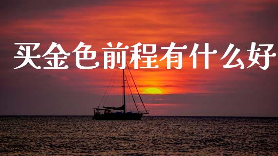 买金色前程有什么好_https://m.jnlaobingbanjia.com_区块链_第1张