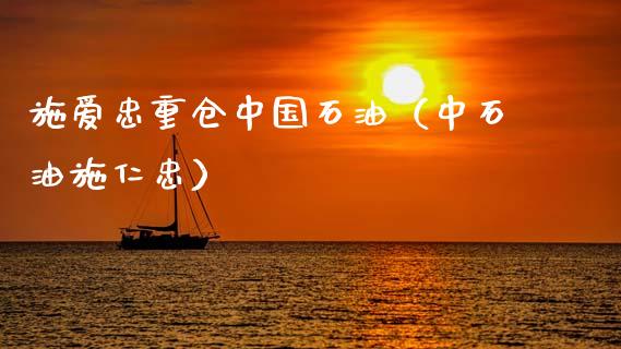 施爱忠重仓中国石油（中石油施仁忠）_https://m.jnlaobingbanjia.com_区块链_第1张
