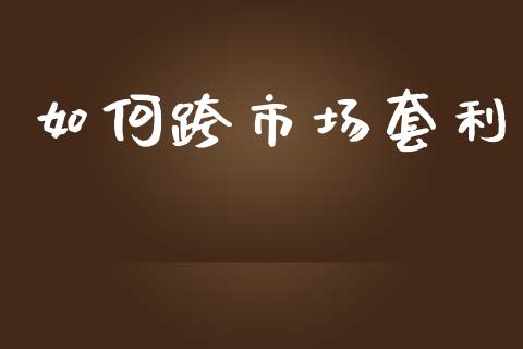 如何跨市场套利_https://m.jnlaobingbanjia.com_金融监管_第1张