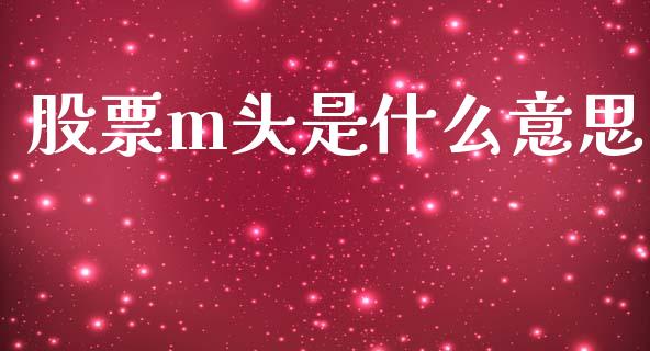 股票m头是什么意思_https://m.jnlaobingbanjia.com_金融监管_第1张