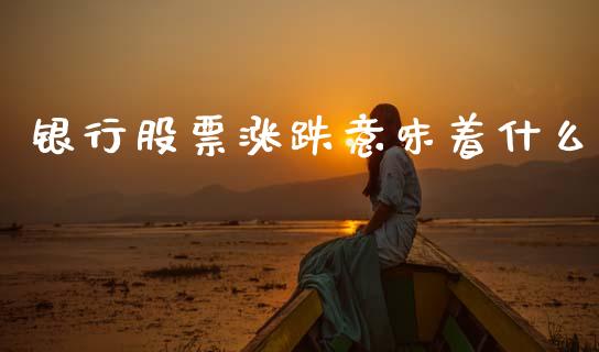 银行股票涨跌意味着什么_https://m.jnlaobingbanjia.com_全球市场_第1张