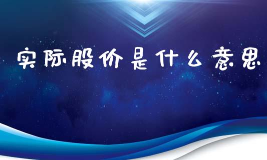 实际股价是什么意思_https://m.jnlaobingbanjia.com_区块链_第1张